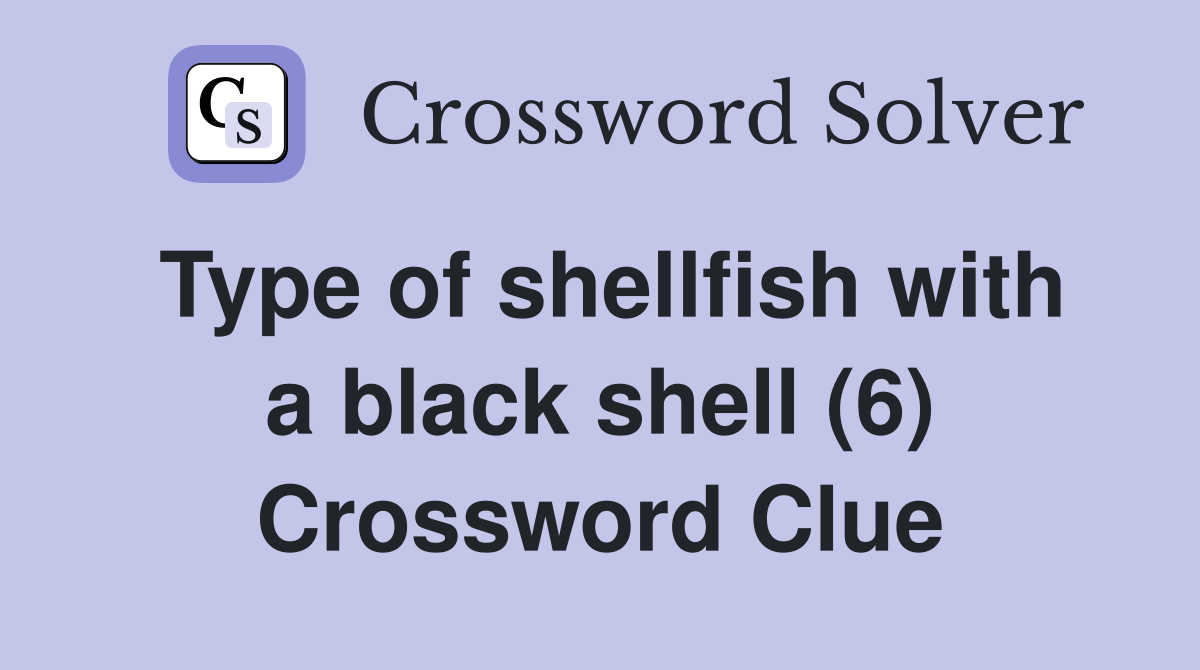 Type of shellfish with a black shell (6) Crossword Clue Answers